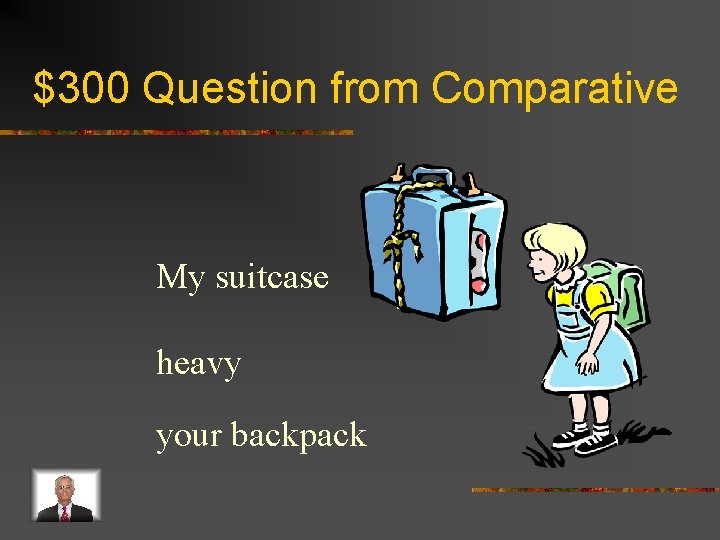 $300 Question from Comparative My suitcase heavy your backpack 