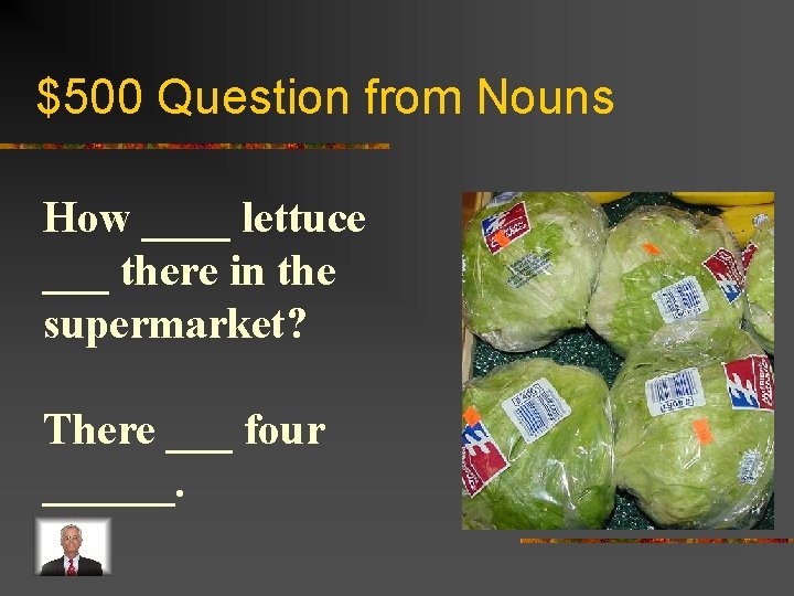 $500 Question from Nouns How ____ lettuce ___ there in the supermarket? There ___