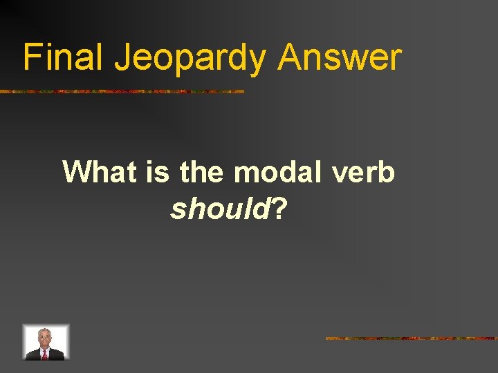 Final Jeopardy Answer What is the modal verb should? 