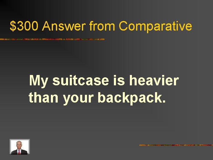 $300 Answer from Comparative My suitcase is heavier than your backpack. 