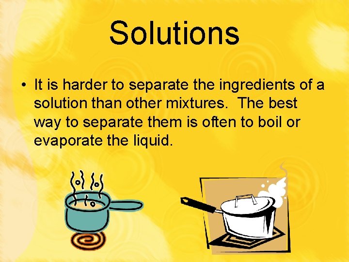 Solutions • It is harder to separate the ingredients of a solution than other