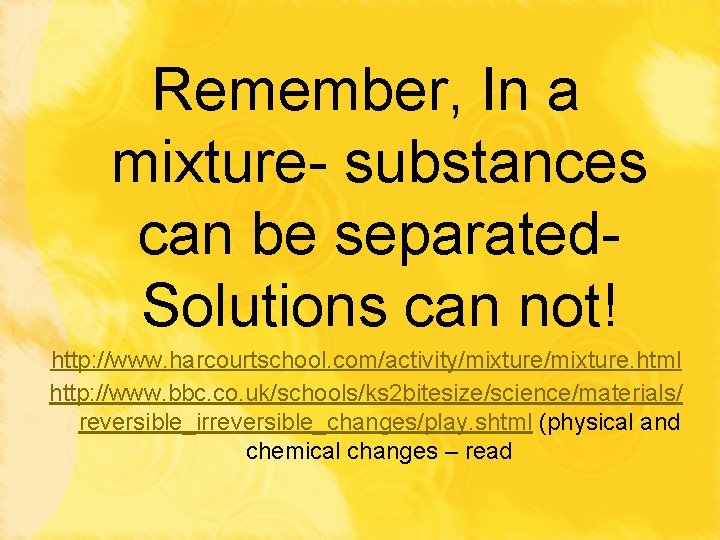 Remember, In a mixture- substances can be separated. Solutions can not! http: //www. harcourtschool.