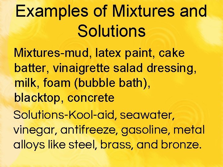 Examples of Mixtures and Solutions Mixtures-mud, latex paint, cake batter, vinaigrette salad dressing, milk,
