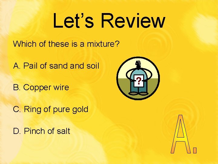 Let’s Review Which of these is a mixture? A. Pail of sand soil B.