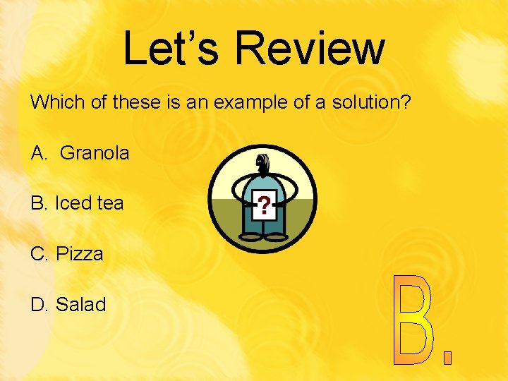 Let’s Review Which of these is an example of a solution? A. Granola B.