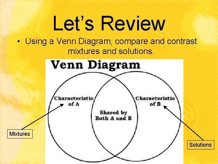 Let’s Review • Using a Venn Diagram, compare and contrast mixtures and solutions. Mixtures