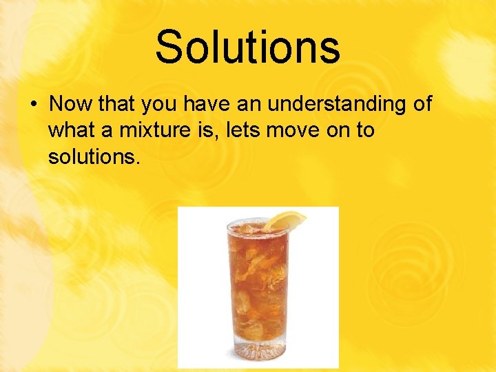 Solutions • Now that you have an understanding of what a mixture is, lets
