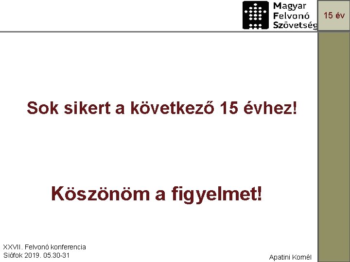 15 év Sok sikert a következő 15 évhez! Köszönöm a figyelmet! XXVII. Felvonó konferencia