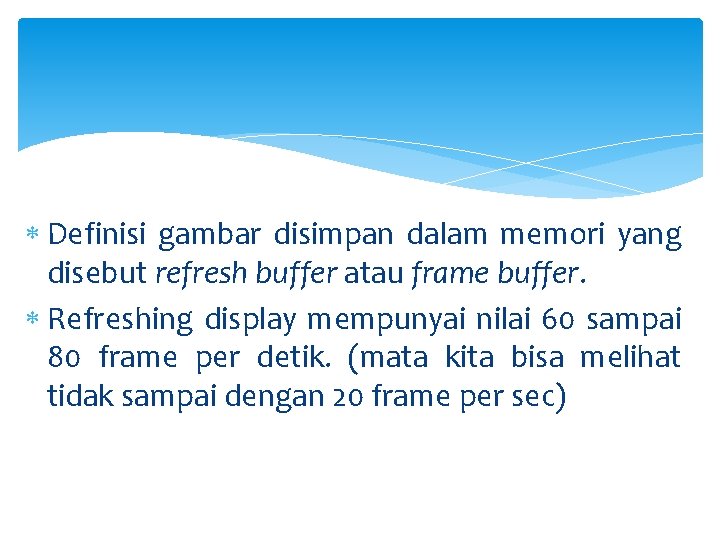  Definisi gambar disimpan dalam memori yang disebut refresh buffer atau frame buffer. Refreshing