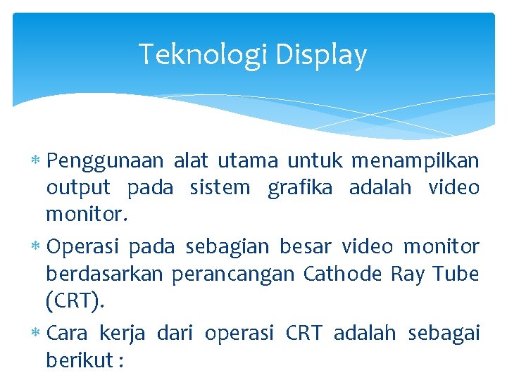 Teknologi Display Penggunaan alat utama untuk menampilkan output pada sistem grafika adalah video monitor.