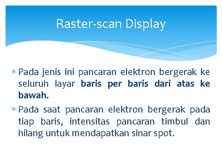Raster-scan Display Pada jenis ini pancaran elektron bergerak ke seluruh layar baris per baris
