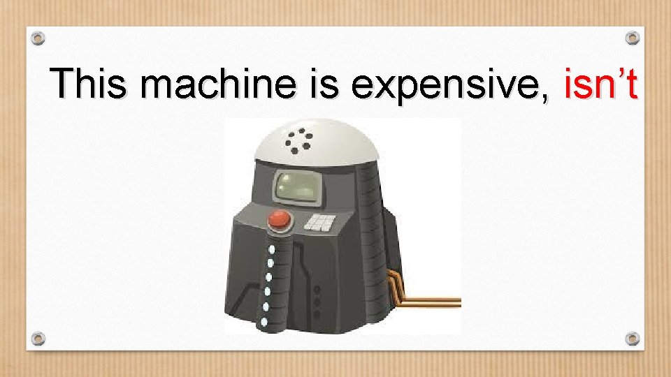 This machine is expensive, isn’t it? 