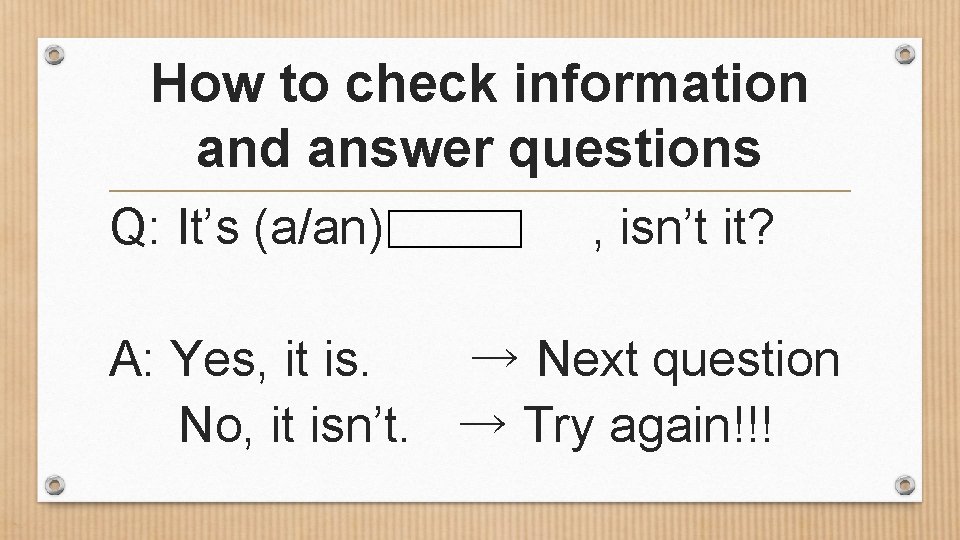 How to check information and answer questions Q: It’s (a/an) , isn’t it? A: