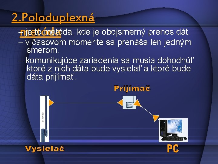 2. Poloduplexná –metóda je to metóda, kde je obojsmerný prenos dát. – v časovom