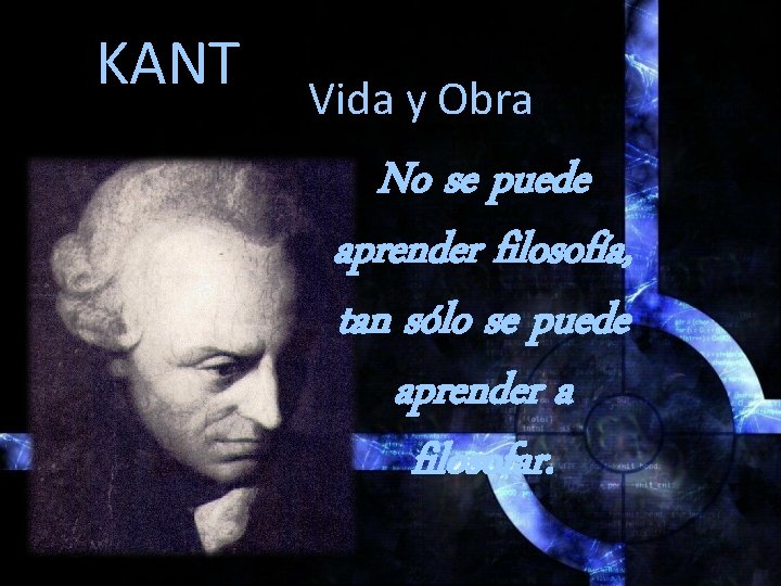 KANT Vida y Obra No se puede aprender filosofía, tan sólo se puede aprender