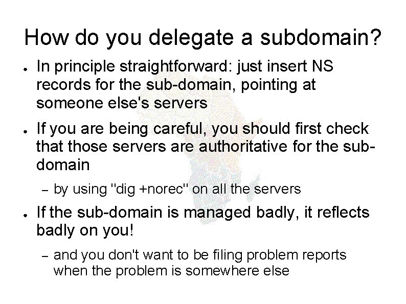 How do you delegate a subdomain? ● ● In principle straightforward: just insert NS