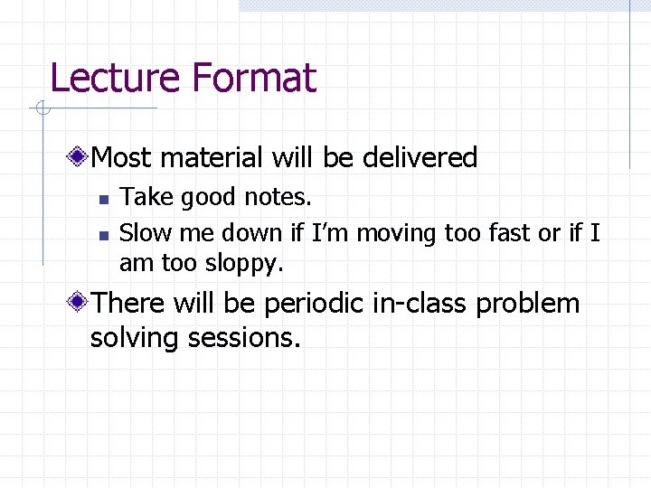 Lecture Format Most material will be delivered n n Take good notes. Slow me