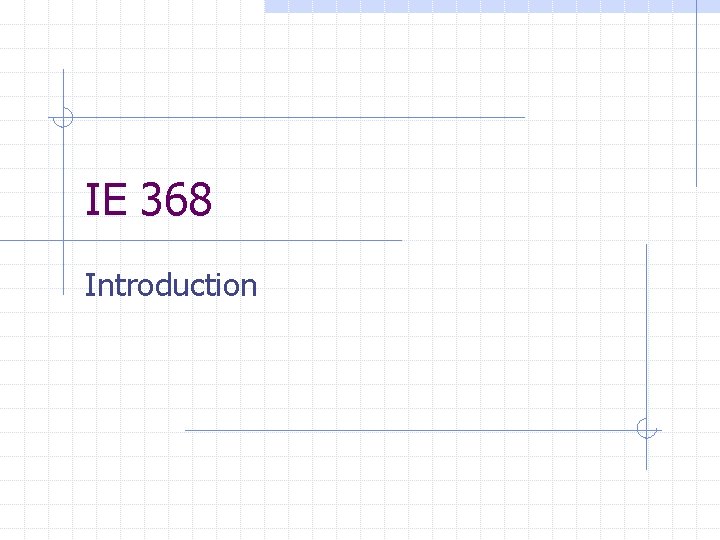 IE 368 Introduction 