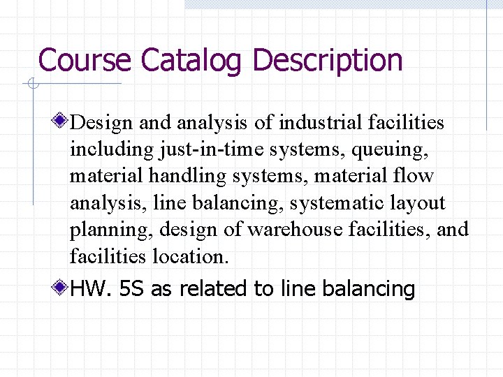 Course Catalog Description Design and analysis of industrial facilities including just-in-time systems, queuing, material