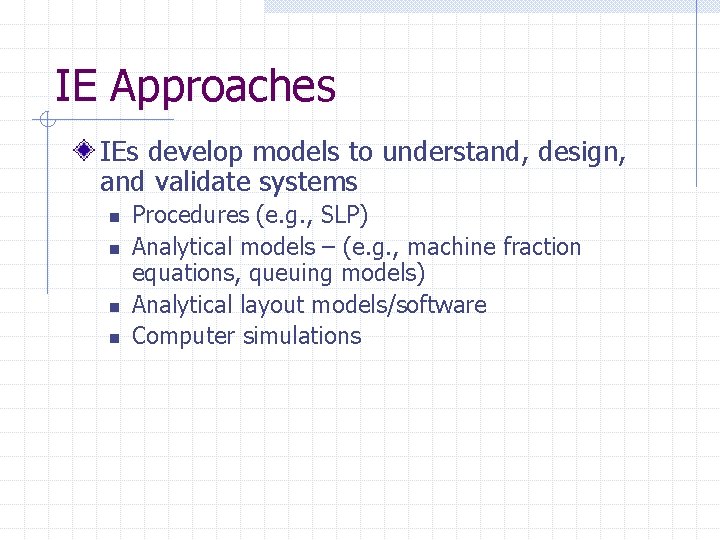 IE Approaches IEs develop models to understand, design, and validate systems n n Procedures
