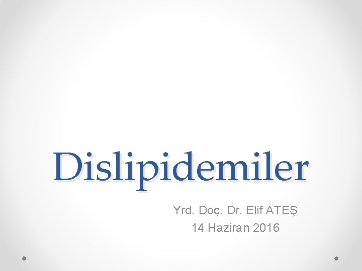 Dislipidemiler Yrd. Doç. Dr. Elif ATEŞ 14 Haziran 2016 