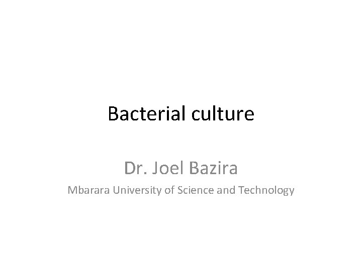 Bacterial culture Dr. Joel Bazira Mbarara University of Science and Technology 