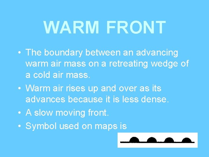 WARM FRONT • The boundary between an advancing warm air mass on a retreating