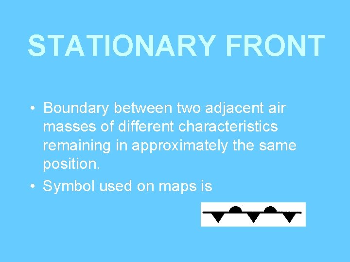 STATIONARY FRONT • Boundary between two adjacent air masses of different characteristics remaining in