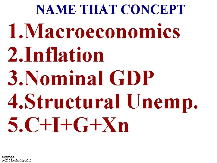 NAME THAT CONCEPT 1. Macroeconomics 2. Inflation 3. Nominal GDP 4. Structural Unemp. 5. NAME THAT CONCEPT 1. Macroeconomics 2. Inflation 3. Nominal GDP 4. Structural Unemp. 5.