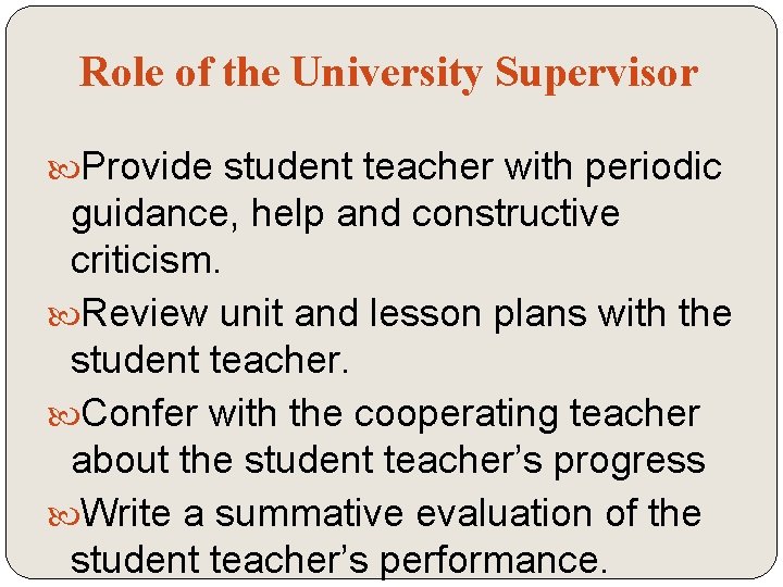 Role of the University Supervisor Provide student teacher with periodic guidance, help and constructive
