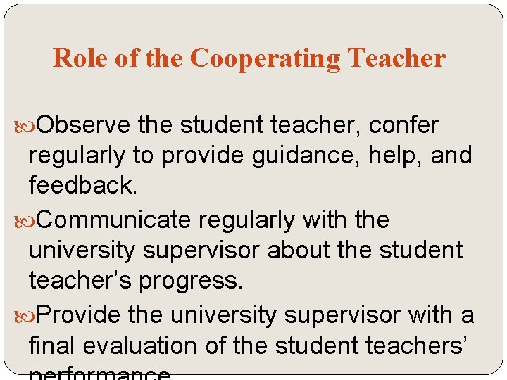 Role of the Cooperating Teacher Observe the student teacher, confer regularly to provide guidance,