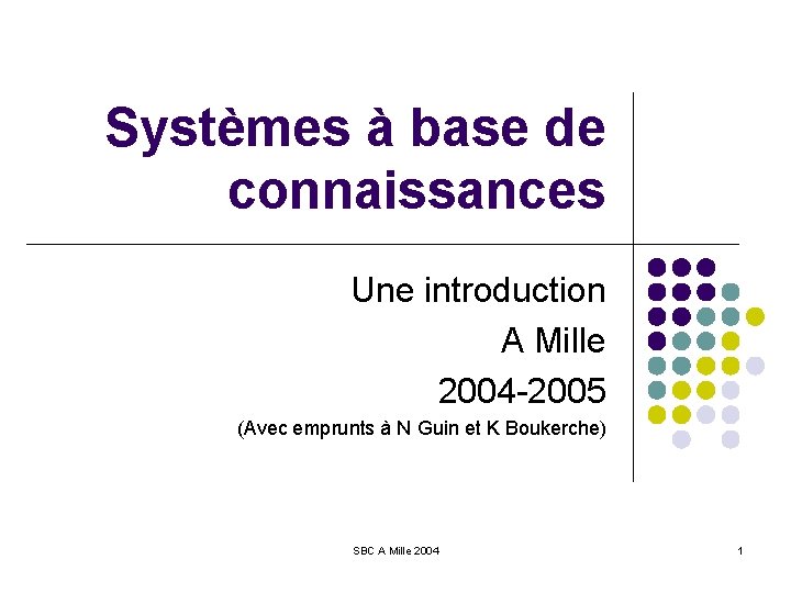 Systèmes à base de connaissances Une introduction A Mille 2004 -2005 (Avec emprunts à