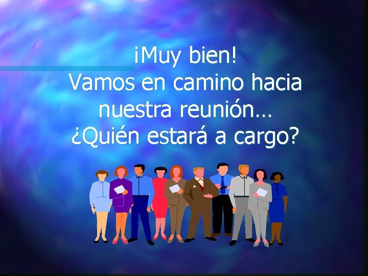 ¡Muy bien! Vamos en camino hacia nuestra reunión… ¿Quién estará a cargo? ¡Muy bien! Vamos en camino hacia nuestra reunión… ¿Quién estará a cargo?