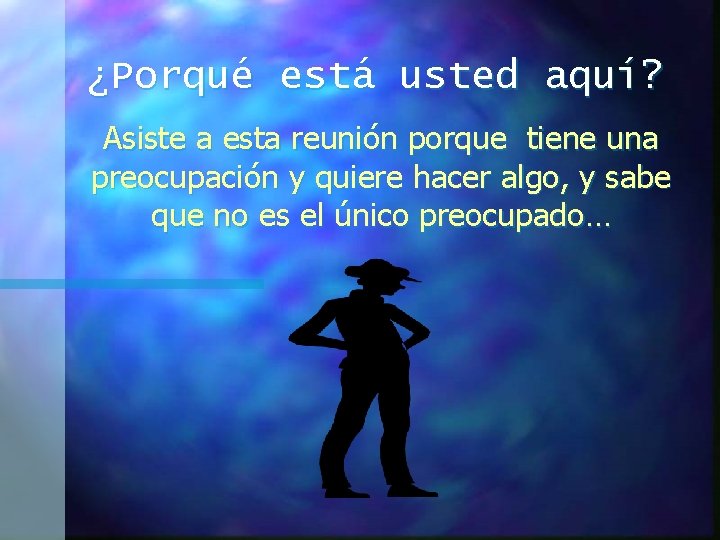 ¿Porqué está usted aquí? Asiste a esta reunión porque tiene una preocupación y quiere ¿Porqué está usted aquí? Asiste a esta reunión porque tiene una preocupación y quiere