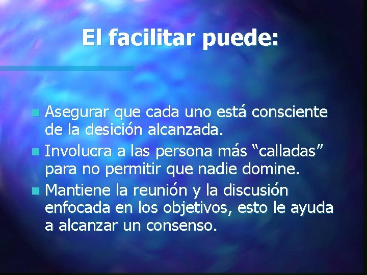 El facilitar puede: Asegurar que cada uno está consciente de la desición alcanzada. n El facilitar puede: Asegurar que cada uno está consciente de la desición alcanzada. n