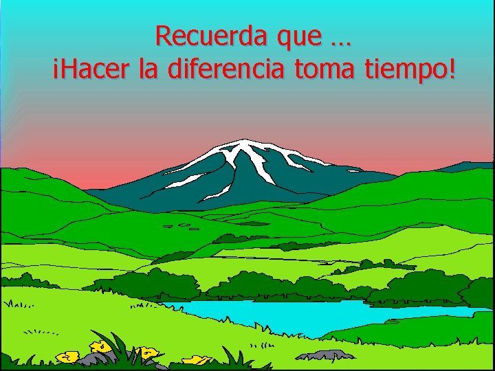 Recuerda que … ¡Hacer la diferencia toma tiempo! Recuerda que … ¡Hacer la diferencia toma tiempo!