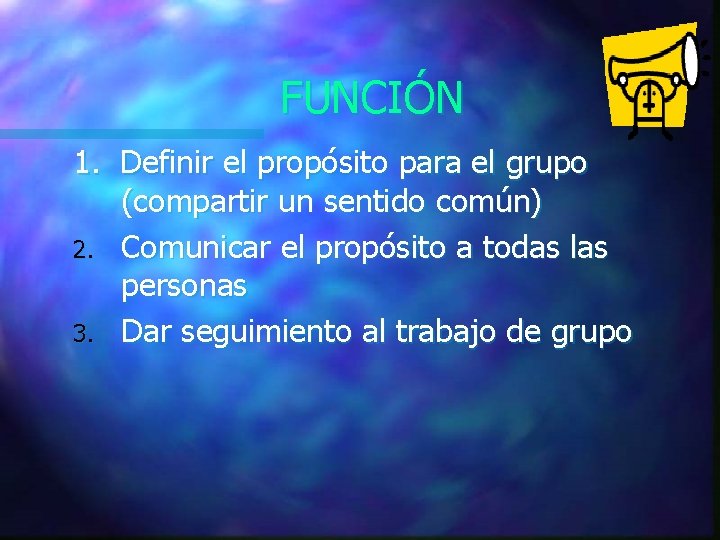 FUNCIÓN 1. Definir el propósito para el grupo (compartir un sentido común) 2. Comunicar FUNCIÓN 1. Definir el propósito para el grupo (compartir un sentido común) 2. Comunicar