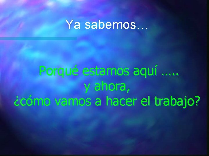 Ya sabemos… Porqué estamos aquí …. . y ahora, ¿cómo vamos a hacer el Ya sabemos… Porqué estamos aquí …. . y ahora, ¿cómo vamos a hacer el