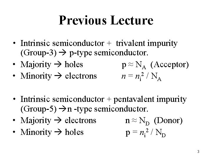 Previous Lecture • Intrinsic semiconductor + trivalent impurity (Group-3) p-type semiconductor. • Majority holes