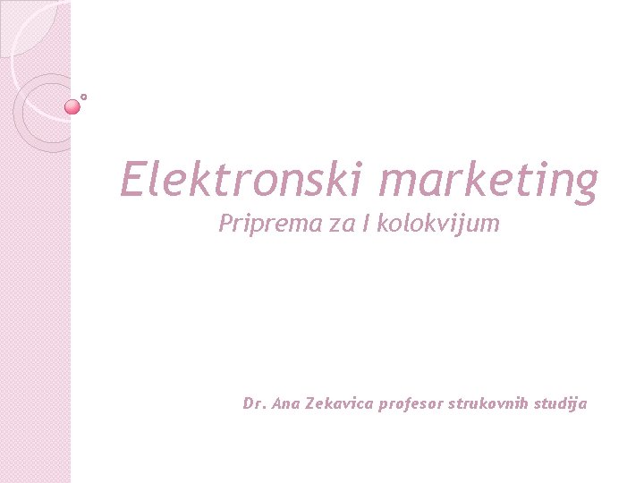 Elektronski marketing Priprema za I kolokvijum Dr. Ana Zekavica profesor strukovnih studija 