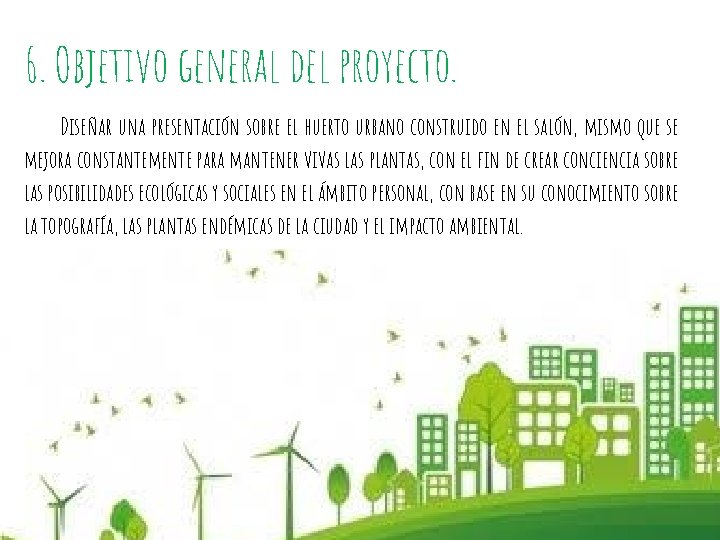 6. Objetivo general del proyecto. Diseñar una presentación sobre el huerto urbano construido en