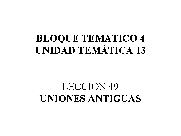 BLOQUE TEMÁTICO 4 UNIDAD TEMÁTICA 13 LECCION 49 UNIONES ANTIGUAS 