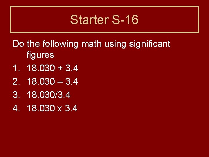 Starter S-16 Do the following math using significant figures 1. 18. 030 + 3.