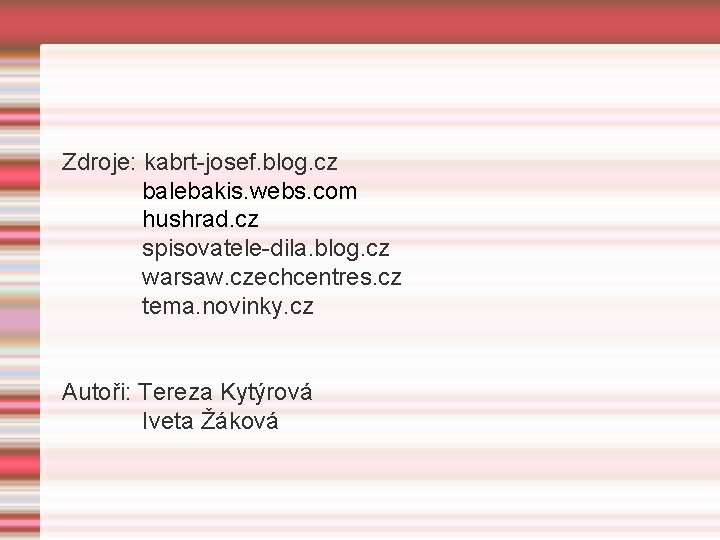 Zdroje: kabrt-josef. blog. cz balebakis. webs. com hushrad. cz spisovatele-dila. blog. cz warsaw. czechcentres.