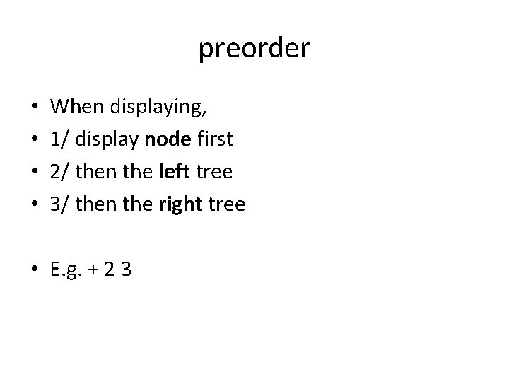 preorder • • When displaying, 1/ display node first 2/ then the left tree