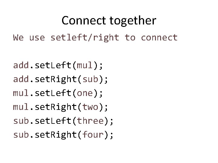 Connect together We use setleft/right to connect add. set. Left(mul); add. set. Right(sub); mul.