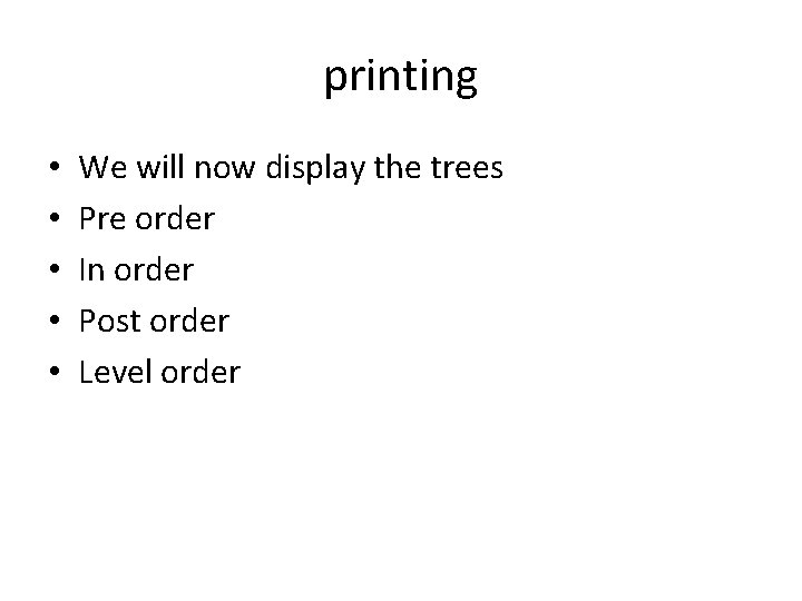 printing • • • We will now display the trees Pre order In order