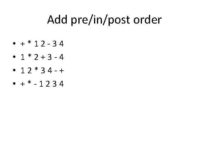 Add pre/in/post order • • +*12 -34 1*2+3 -4 12*34 -+ +*-1234 