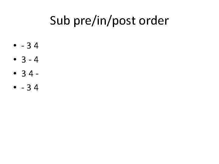 Sub pre/in/post order • • -34 3 -4 34 -34 