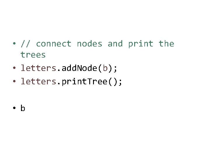  • // connect nodes and print the trees • letters. add. Node(b); •
